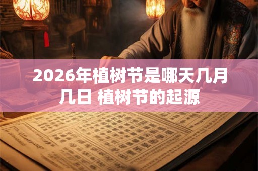 2026年植树节是哪天几月几日 植树节的起源 2026年植树节是哪天几月几日 植树节的起源