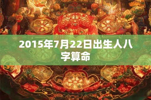 2015年7月22日出生人八字算命