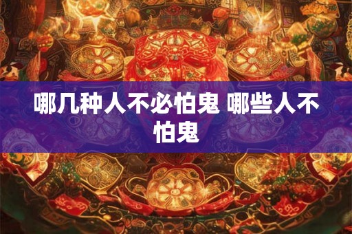 哪几种人不必怕鬼 哪些人不怕鬼
