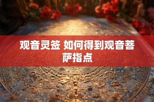 观音灵签 如何得到观音菩萨指点