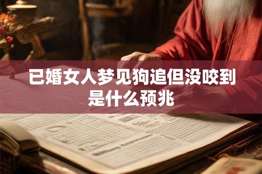 已婚女人梦见狗追但没咬到是什么预兆 已婚女人梦见狗追但没咬到是什么预兆