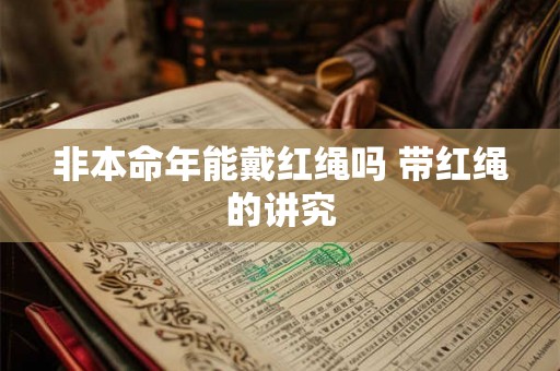 非本命年能戴红绳吗 带红绳的讲究