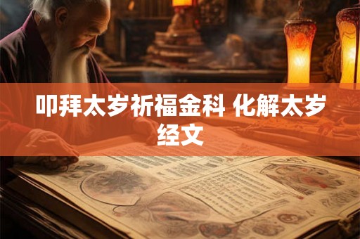 叩拜太岁祈福金科 化解太岁经文 叩拜太岁祈福金科 化解太岁经文