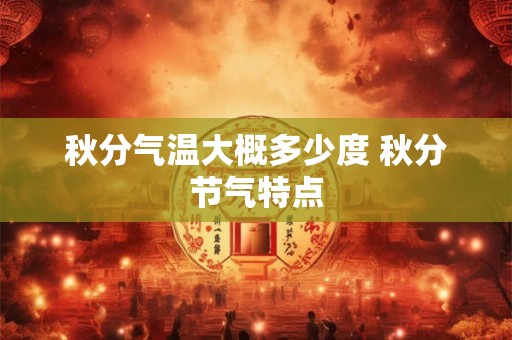 秋分气温大概多少度 秋分节气特点 秋分气温大概多少度 秋分节气特点