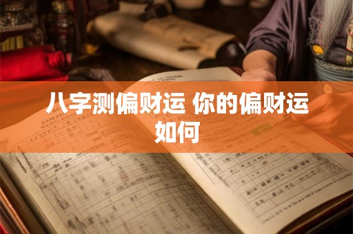 八字测偏财运 你的偏财运如何 八字测偏财运 你的偏财运如何