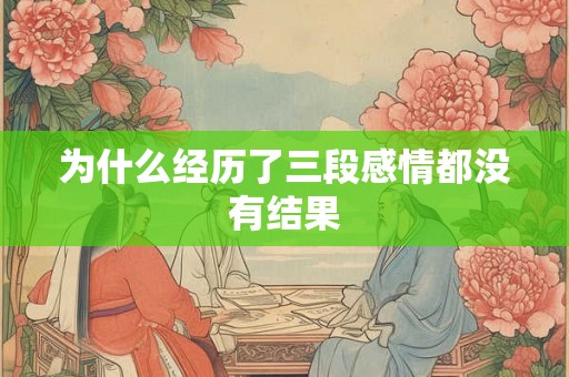 为什么经历了三段感情都没有结果