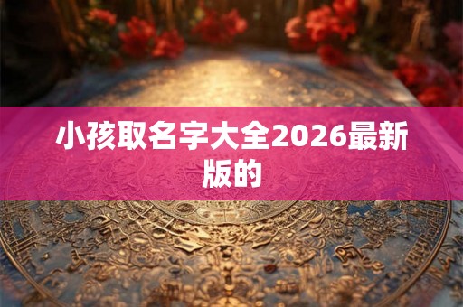小孩取名字大全2026最新版的