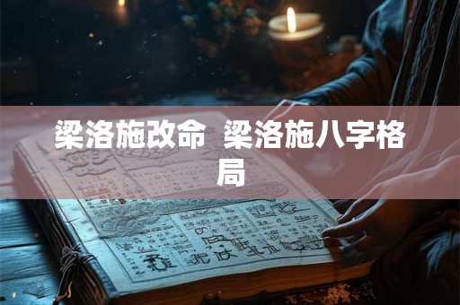 梁洛施改命  梁洛施八字格局