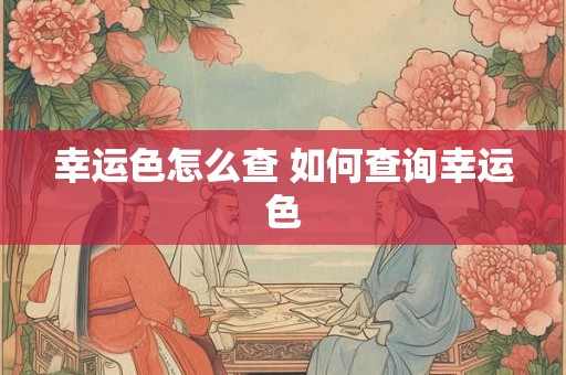 幸运色怎么查 如何查询幸运色 幸运色怎么查 如何查询幸运色