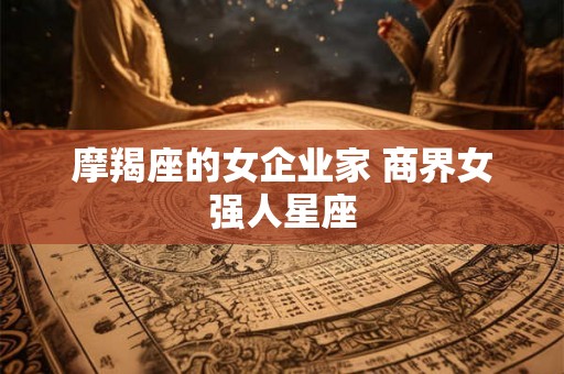 摩羯座的女企业家 商界女强人星座