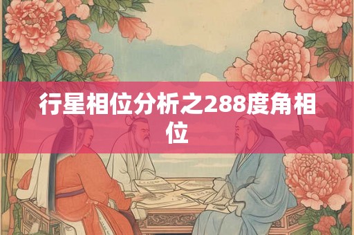 行星相位分析之288度角相位 行星相位分析之288度角相位