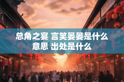 总角之宴 言笑晏晏是什么意思 出处是什么 总角之宴 言笑晏晏是什么意思 出处是什么