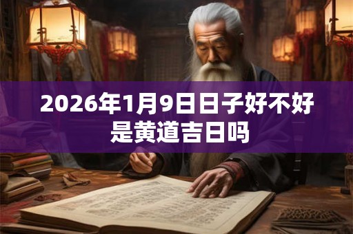 2026年1月9日日子好不好 是黄道吉日吗 2026年1月9日日子好不好 是黄道吉日吗