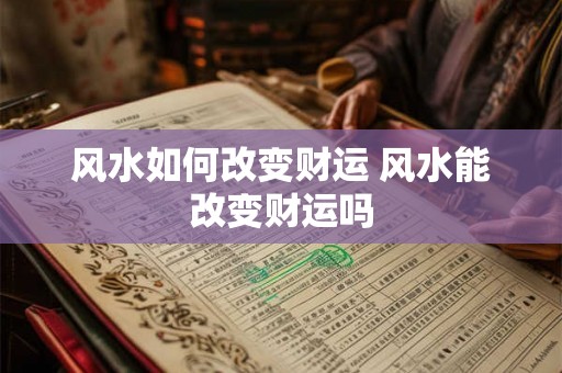 风水如何改变财运 风水能改变财运吗 风水如何改变财运 风水能改变财运吗