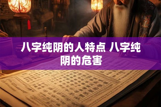八字纯阴的人特点 八字纯阴的危害 八字纯阴的人特点 八字纯阴的危害