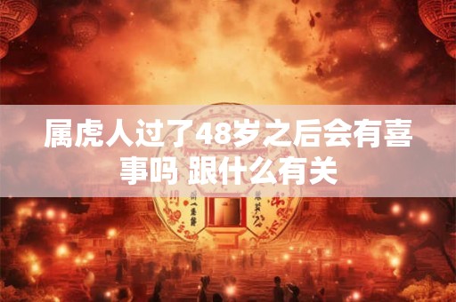 属虎人过了48岁之后会有喜事吗 跟什么有关