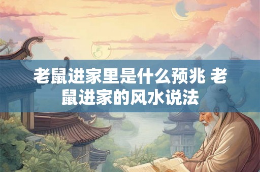 老鼠进家里是什么预兆 老鼠进家的风水说法 老鼠进家里是什么预兆 老鼠进家的风水说法