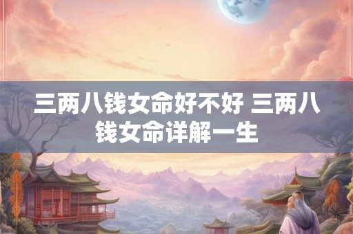 三两八钱女命好不好 三两八钱女命详解一生