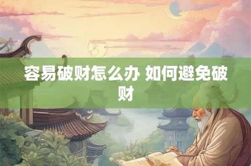 容易破财怎么办 如何避免破财 容易破财怎么办 如何避免破财