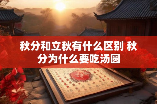 秋分和立秋有什么区别 秋分为什么要吃汤圆 秋分和立秋有什么区别 秋分为什么要吃汤圆