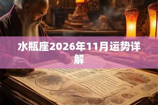 水瓶座2026年11月运势详解 水瓶座2026年11月运势详解