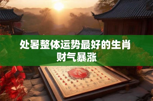 处暑整体运势最好的生肖 财气暴涨