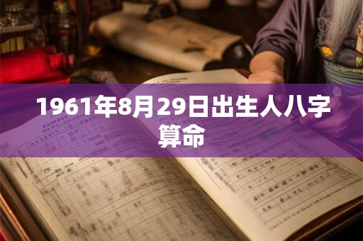 1961年8月29日出生人八字算命 1961年8月29日出生人八字算命