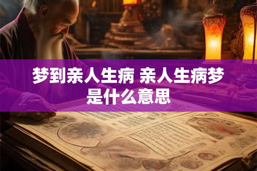 梦到亲人生病 亲人生病梦是什么意思