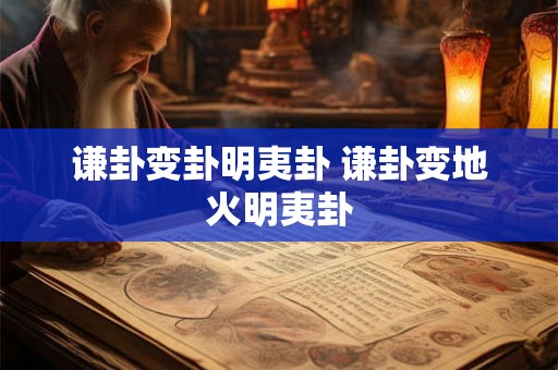 谦卦变卦明夷卦 谦卦变地火明夷卦 谦卦变卦明夷卦 谦卦变地火明夷卦