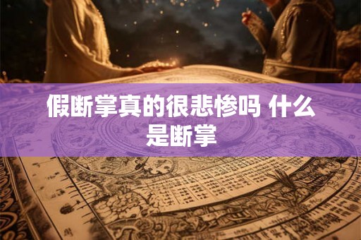 假断掌真的很悲惨吗 什么是断掌 假断掌真的很悲惨吗 什么是断掌