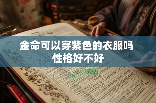 金命可以穿紫色的衣服吗 性格好不好 金命可以穿紫色的衣服吗 性格好不好