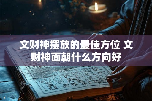 文财神摆放的最佳方位 文财神面朝什么方向好 文财神摆放的最佳方位 文财神面朝什么方向好