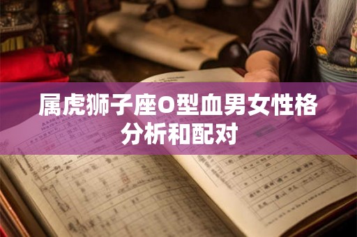 属虎狮子座O型血男女性格分析和配对