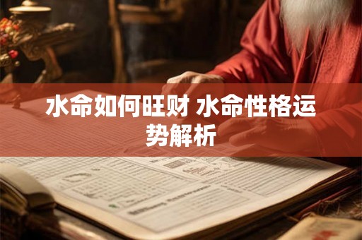 水命如何旺财 水命性格运势解析 水命如何旺财 水命性格运势解析