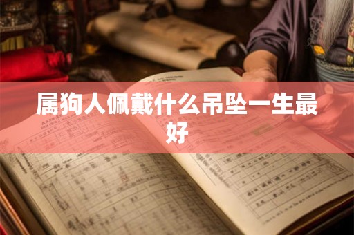属狗人佩戴什么吊坠一生最好 属狗人佩戴什么吊坠一生最好