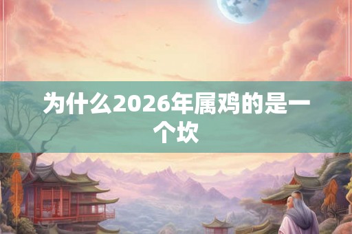 为什么2026年属鸡的是一个坎 为什么2026年属鸡的是一个坎