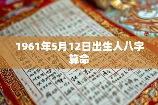 1961年5月12日出生人八字算命