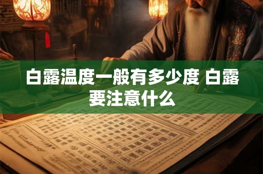 白露温度一般有多少度 白露要注意什么 白露温度一般有多少度 白露要注意什么