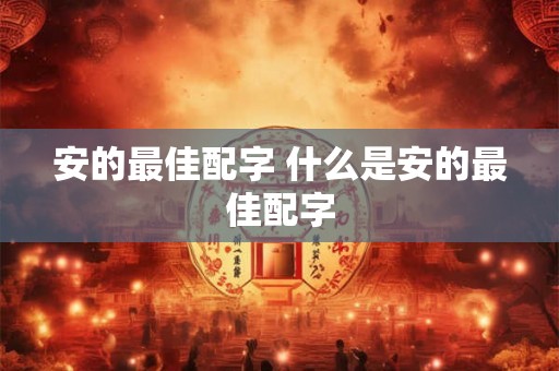 安的最佳配字 什么是安的最佳配字 安的最佳配字 什么是安的最佳配字