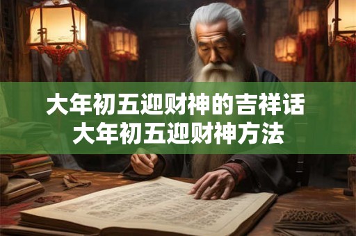 大年初五迎财神的吉祥话 大年初五迎财神方法 大年初五迎财神的吉祥话 大年初五迎财神方法