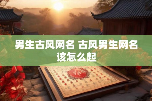 男生古风网名 古风男生网名该怎么起