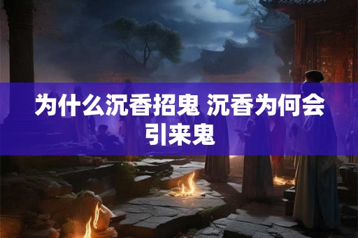 为什么沉香招鬼 沉香为何会引来鬼