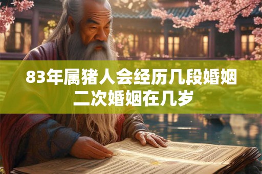83年属猪人会经历几段婚姻 二次婚姻在几岁