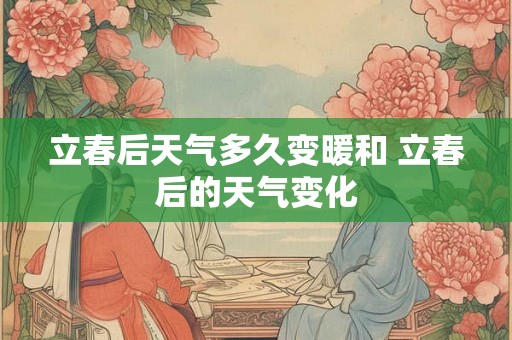 立春后天气多久变暖和 立春后的天气变化
