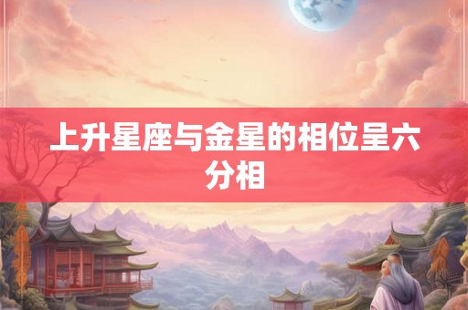 上升星座与金星的相位呈六分相