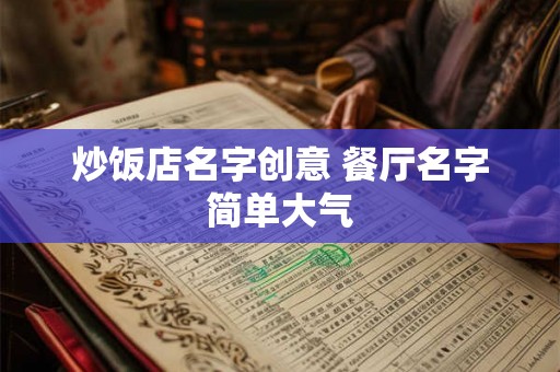 炒饭店名字创意 餐厅名字简单大气 炒饭店名字创意 餐厅名字简单大气