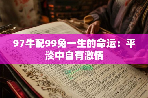 97牛配99兔一生的命运:平淡中自有激情 97牛配99兔一生的命运:平淡中自有激情