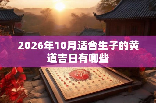 2026年10月适合生子的黄道吉日有哪些