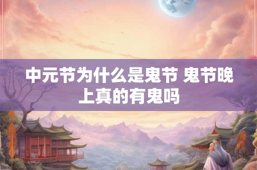 中元节为什么是鬼节 鬼节晚上真的有鬼吗