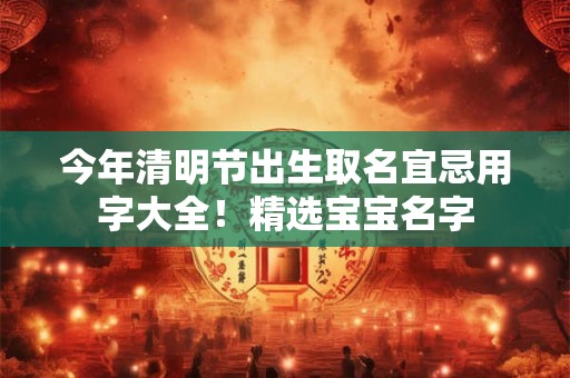 今年清明节出生取名宜忌用字大全!精选宝宝名字 今年清明节出生取名宜忌用字大全!精选宝宝名字